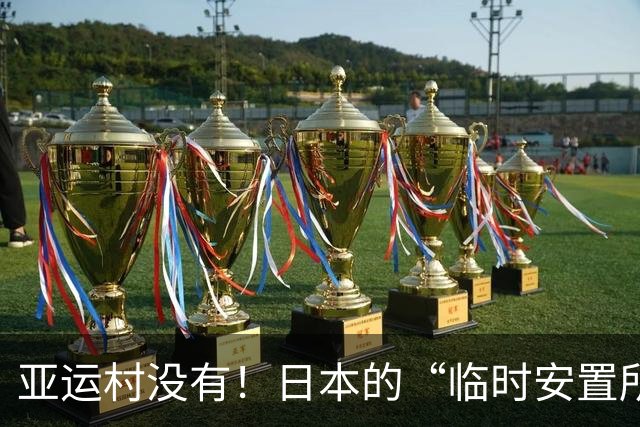 亚运村没有！日本的“临时安置所”让选手们哭笑不得